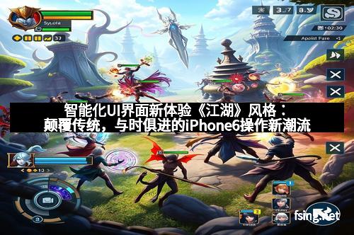 智能化UI界面新体验《江湖》风格：颠覆传统，与时俱进的iPhone6操作新潮流